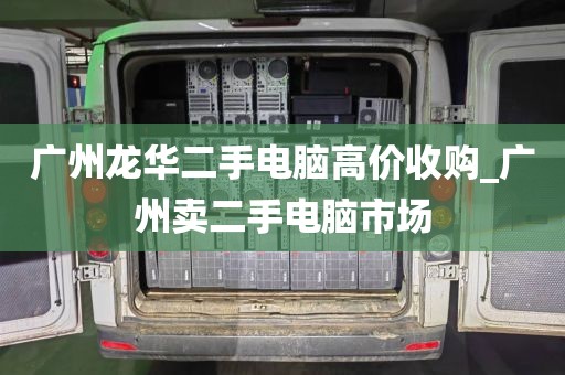 广州龙华二手电脑高价收购_广州卖二手电脑市场
