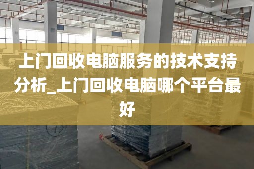 上门回收电脑服务的技术支持分析_上门回收电脑哪个平台最好