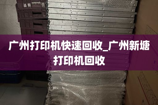 广州打印机快速回收_广州新塘打印机回收