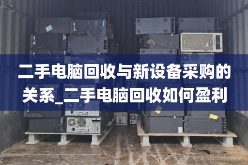 二手电脑回收与新设备采购的关系_二手电脑回收如何盈利