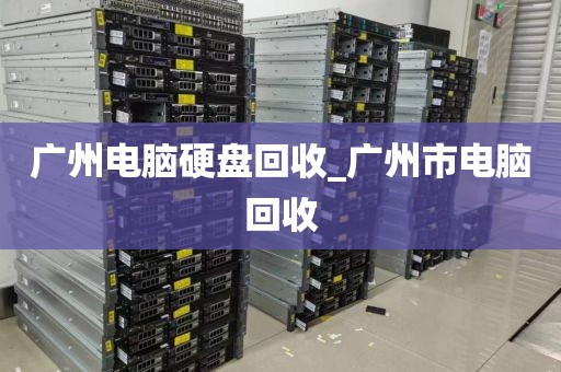 广州电脑硬盘回收_广州市电脑回收