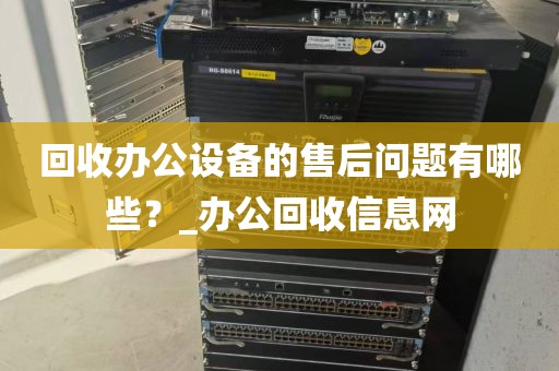 回收办公设备的售后问题有哪些？_办公回收信息网