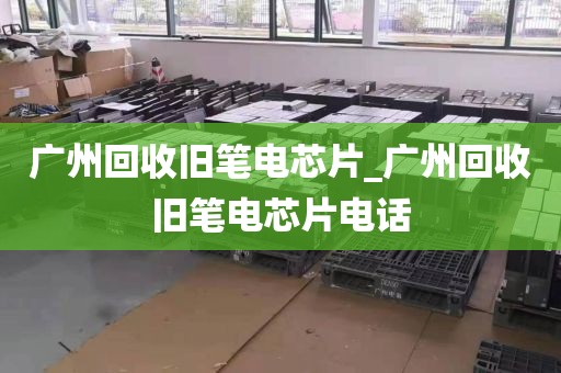 广州回收旧笔电芯片_广州回收旧笔电芯片电话