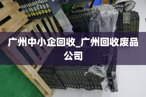 广州中小企回收_广州回收废品公司