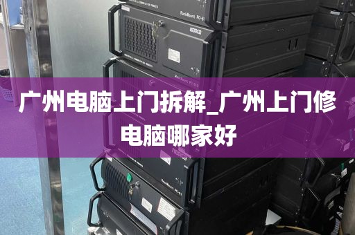 广州电脑上门拆解_广州上门修电脑哪家好