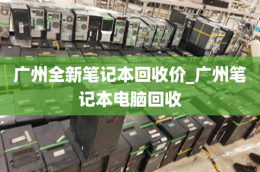广州全新笔记本回收价_广州笔记本电脑回收