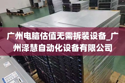 广州电脑估值无需拆装设备_广州泽慧自动化设备有限公司