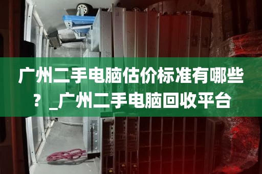 广州二手电脑估价标准有哪些？_广州二手电脑回收平台