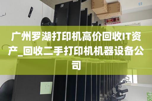 广州罗湖打印机高价回收IT资产_回收二手打印机机器设备公司