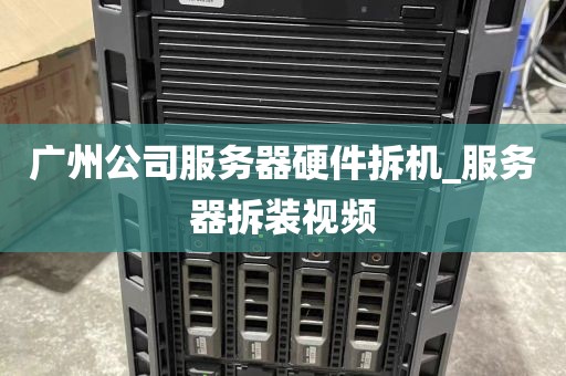 广州公司服务器硬件拆机_服务器拆装视频