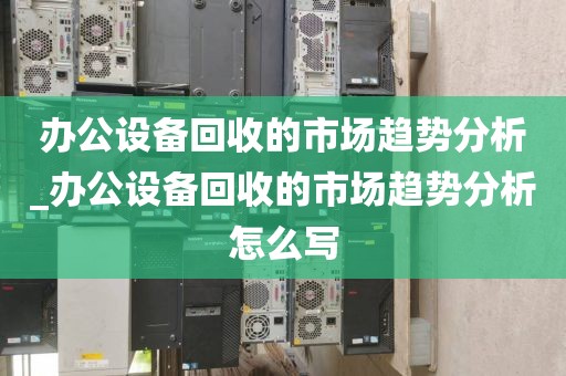 办公设备回收的市场趋势分析_办公设备回收的市场趋势分析怎么写