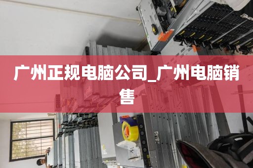 广州正规电脑公司_广州电脑销售