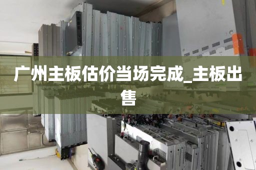 广州主板估价当场完成_主板出售