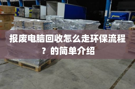 报废电脑回收怎么走环保流程？的简单介绍