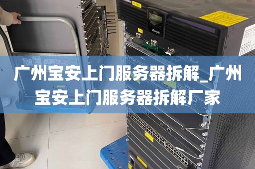 广州宝安上门服务器拆解_广州宝安上门服务器拆解厂家