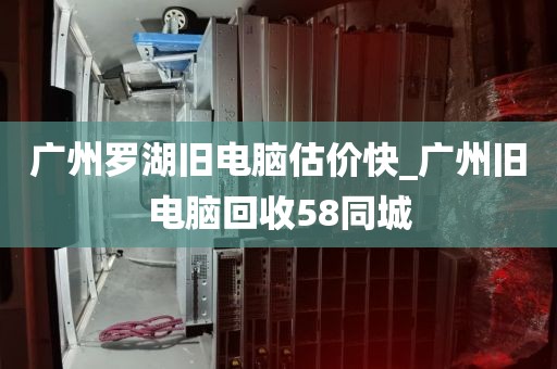 广州罗湖旧电脑估价快_广州旧电脑回收58同城