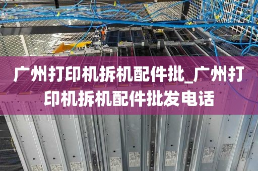 广州打印机拆机配件批_广州打印机拆机配件批发电话