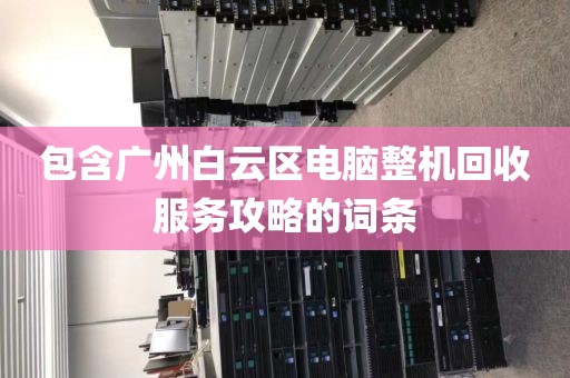 包含广州白云区电脑整机回收服务攻略的词条