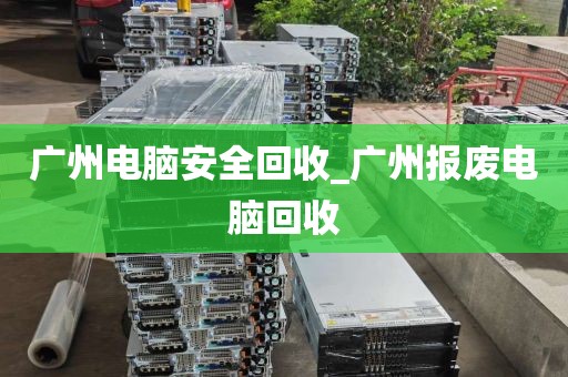 广州电脑安全回收_广州报废电脑回收