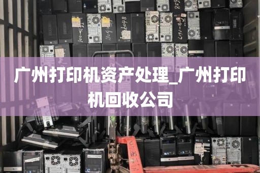 广州打印机资产处理_广州打印机回收公司