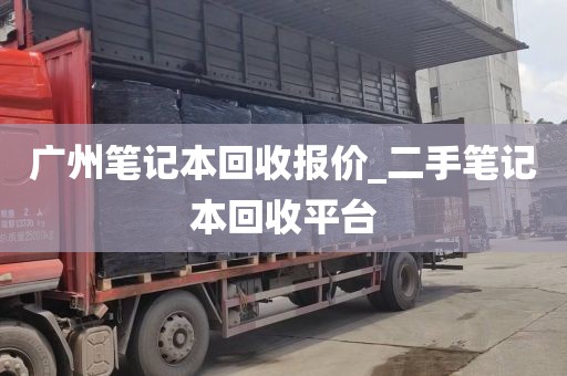 广州笔记本回收报价_二手笔记本回收平台