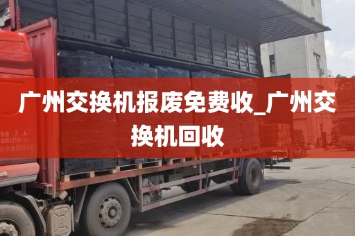 广州交换机报废免费收_广州交换机回收