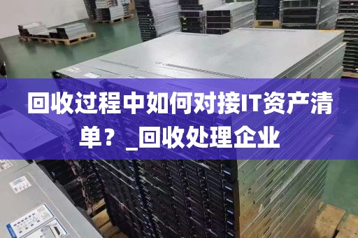 回收过程中如何对接IT资产清单？_回收处理企业