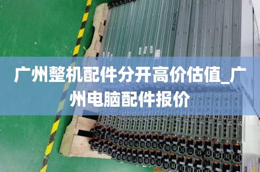 广州整机配件分开高价估值_广州电脑配件报价
