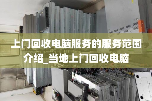 上门回收电脑服务的服务范围介绍_当地上门回收电脑