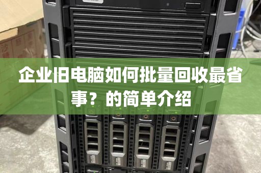 企业旧电脑如何批量回收最省事？的简单介绍