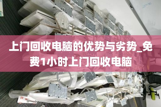 上门回收电脑的优势与劣势_免费1小时上门回收电脑