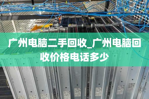 广州电脑二手回收_广州电脑回收价格电话多少