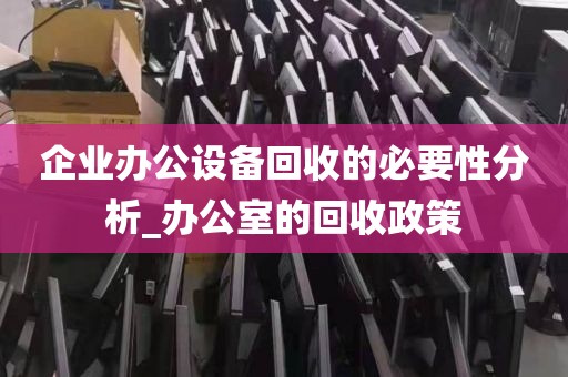 企业办公设备回收的必要性分析_办公室的回收政策
