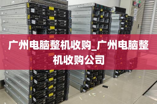 广州电脑整机收购_广州电脑整机收购公司