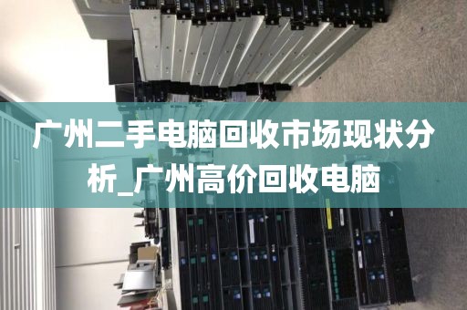 广州二手电脑回收市场现状分析_广州高价回收电脑