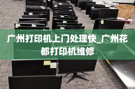 广州打印机上门处理快_广州花都打印机维修