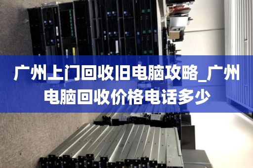 广州上门回收旧电脑攻略_广州电脑回收价格电话多少