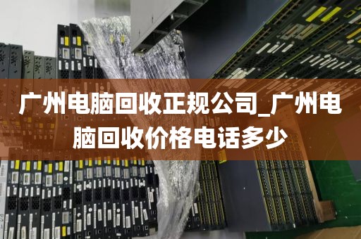 广州电脑回收正规公司_广州电脑回收价格电话多少
