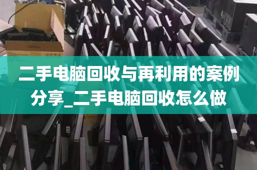 二手电脑回收与再利用的案例分享_二手电脑回收怎么做