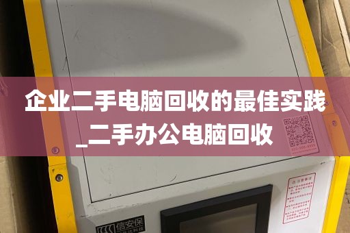 企业二手电脑回收的最佳实践_二手办公电脑回收