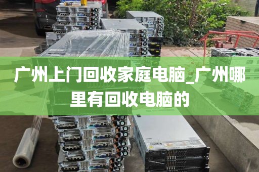 广州上门回收家庭电脑_广州哪里有回收电脑的
