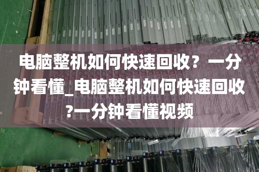 电脑整机如何快速回收？一分钟看懂_电脑整机如何快速回收?一分钟看懂视频