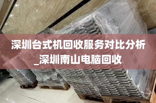 深圳台式机回收服务对比分析_深圳南山电脑回收