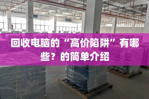 回收电脑的“高价陷阱”有哪些？的简单介绍