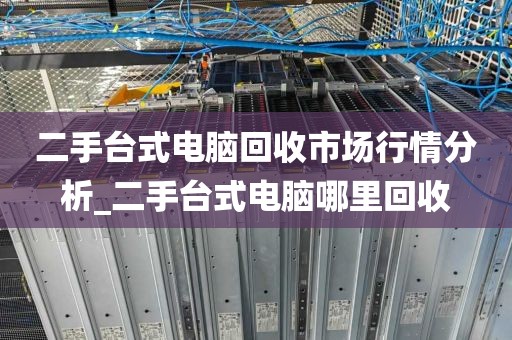 二手台式电脑回收市场行情分析_二手台式电脑哪里回收
