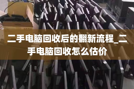 二手电脑回收后的翻新流程_二手电脑回收怎么估价