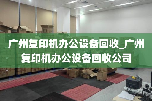 广州复印机办公设备回收_广州复印机办公设备回收公司