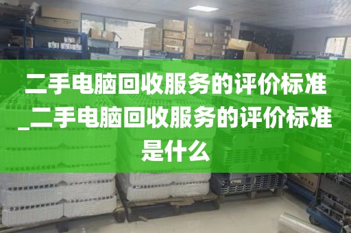 二手电脑回收服务的评价标准_二手电脑回收服务的评价标准是什么