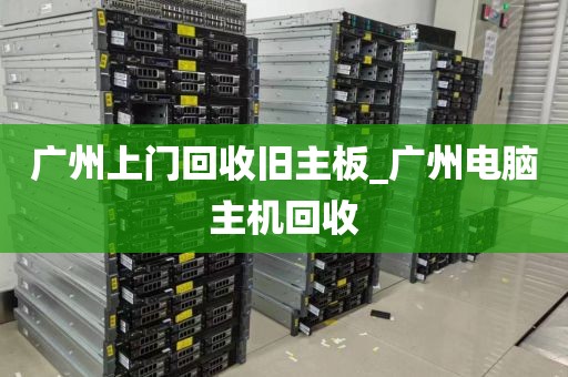 广州上门回收旧主板_广州电脑主机回收