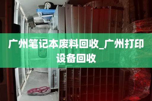 广州笔记本废料回收_广州打印设备回收